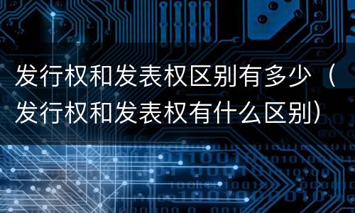 发行权和发表权区别有多少（发行权和发表权有什么区别）