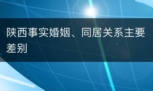 陕西事实婚姻、同居关系主要差别