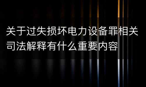 关于过失损坏电力设备罪相关司法解释有什么重要内容