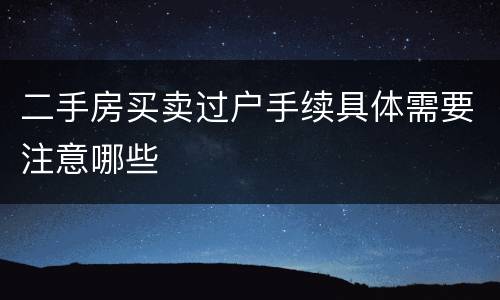 二手房买卖过户手续具体需要注意哪些