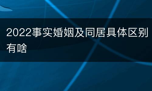 2022事实婚姻及同居具体区别有啥