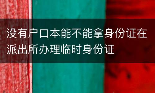 没有户口本能不能拿身份证在派出所办理临时身份证