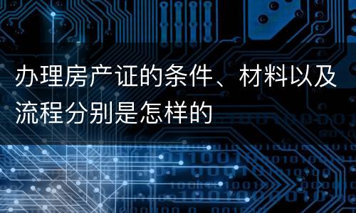 办理房产证的条件、材料以及流程分别是怎样的