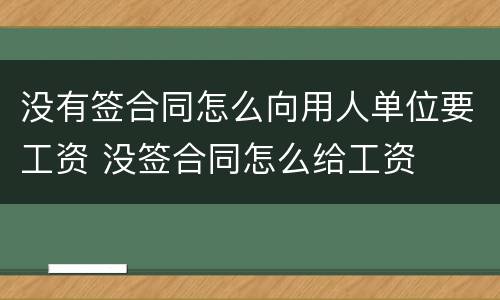 没有签合同怎么向用人单位要工资 没签合同怎么给工资