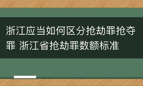 浙江应当如何区分抢劫罪抢夺罪 浙江省抢劫罪数额标准