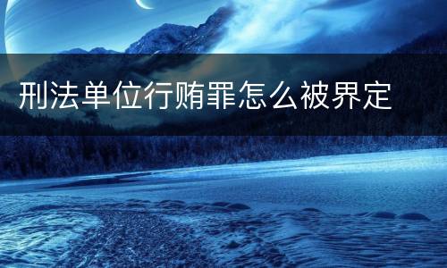 刑法单位行贿罪怎么被界定