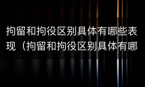 拘留和拘役区别具体有哪些表现（拘留和拘役区别具体有哪些表现形式）