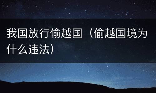 我国放行偷越国（偷越国境为什么违法）