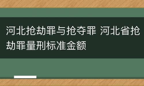河北抢劫罪与抢夺罪 河北省抢劫罪量刑标准金额
