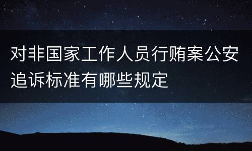 对非国家工作人员行贿案公安追诉标准有哪些规定