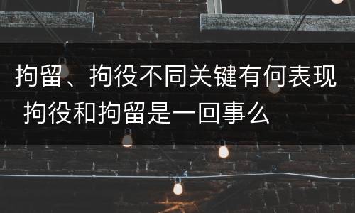 拘留、拘役不同关键有何表现 拘役和拘留是一回事么