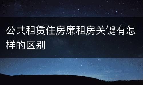 公共租赁住房廉租房关键有怎样的区别