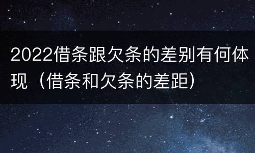 2022借条跟欠条的差别有何体现（借条和欠条的差距）