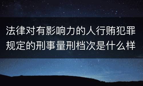 法律对有影响力的人行贿犯罪规定的刑事量刑档次是什么样的