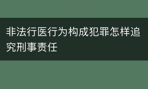 非法行医行为构成犯罪怎样追究刑事责任