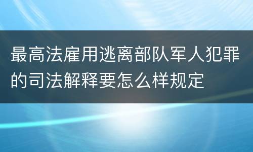 最高法雇用逃离部队军人犯罪的司法解释要怎么样规定