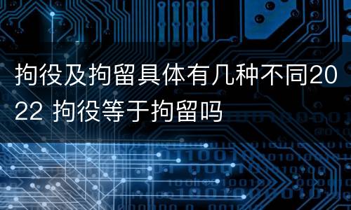 拘役及拘留具体有几种不同2022 拘役等于拘留吗