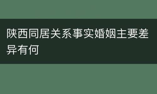 陕西同居关系事实婚姻主要差异有何
