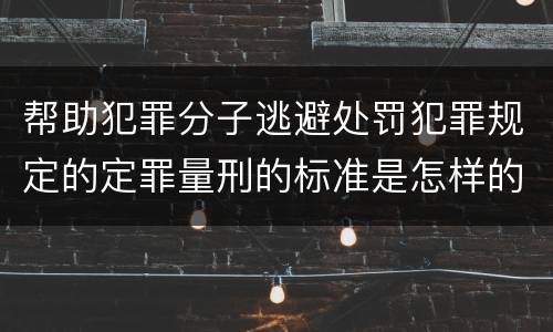 帮助犯罪分子逃避处罚犯罪规定的定罪量刑的标准是怎样的