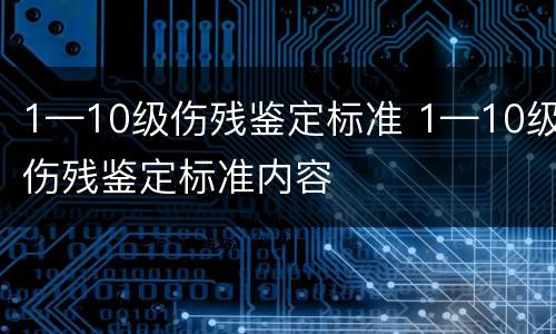 1—10级伤残鉴定标准 1—10级伤残鉴定标准内容