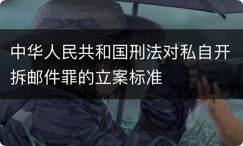 中华人民共和国刑法对私自开拆邮件罪的立案标准