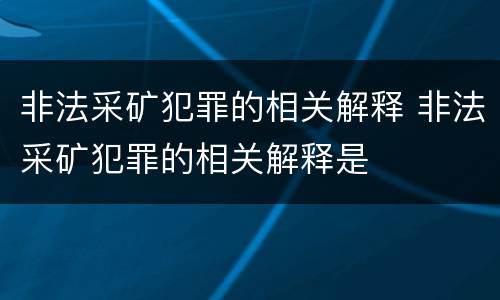 非法采矿犯罪的相关解释 非法采矿犯罪的相关解释是