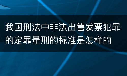 我国刑法中非法出售发票犯罪的定罪量刑的标准是怎样的