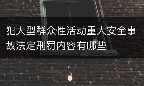 犯大型群众性活动重大安全事故法定刑罚内容有哪些