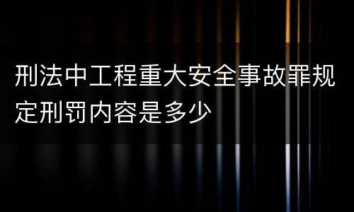 刑法中工程重大安全事故罪规定刑罚内容是多少