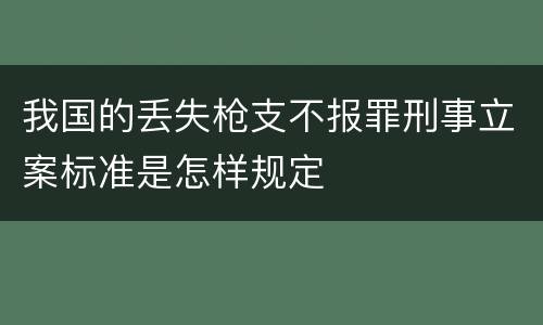 我国的丢失枪支不报罪刑事立案标准是怎样规定