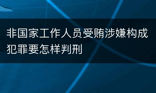 非国家工作人员受贿涉嫌构成犯罪要怎样判刑