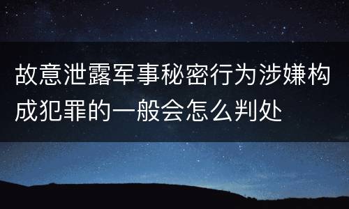 故意泄露军事秘密行为涉嫌构成犯罪的一般会怎么判处