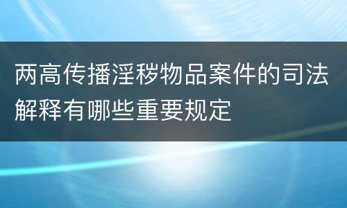 两高传播淫秽物品案件的司法解释有哪些重要规定