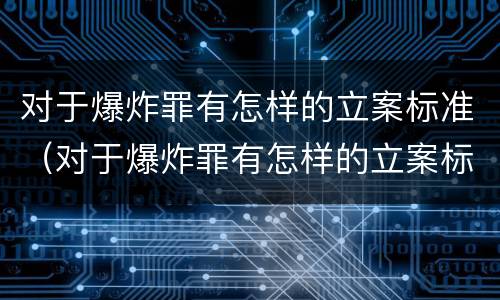 对于爆炸罪有怎样的立案标准（对于爆炸罪有怎样的立案标准规定）