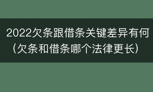 2022欠条跟借条关键差异有何（欠条和借条哪个法律更长）