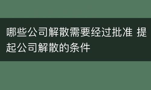 哪些公司解散需要经过批准 提起公司解散的条件