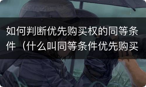 如何判断优先购买权的同等条件（什么叫同等条件优先购买权）