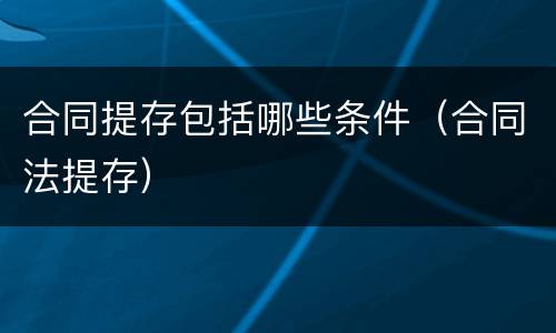 合同提存包括哪些条件（合同法提存）