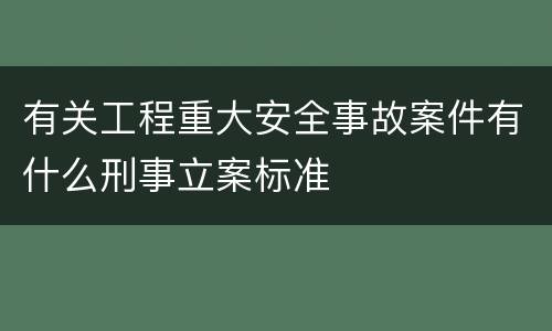 有关工程重大安全事故案件有什么刑事立案标准