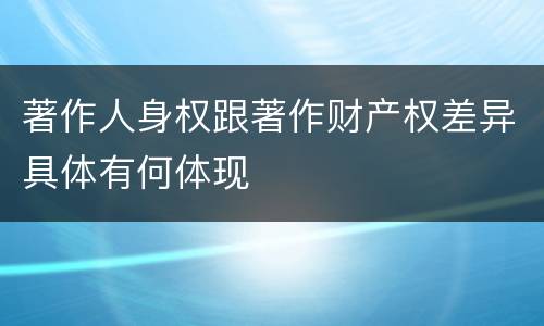 著作人身权跟著作财产权差异具体有何体现