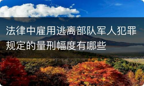 法律中雇用逃离部队军人犯罪规定的量刑幅度有哪些
