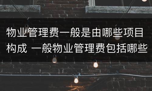 物业管理费一般是由哪些项目构成 一般物业管理费包括哪些费用