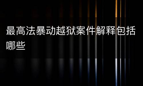 最高法暴动越狱案件解释包括哪些
