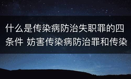 什么是传染病防治失职罪的四条件 妨害传染病防治罪和传染病防治失职罪