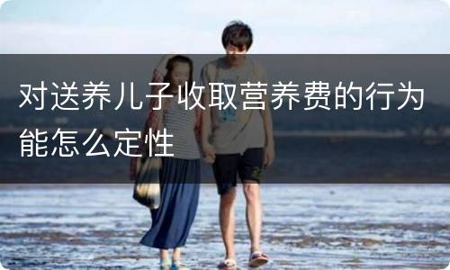对送养儿子收取营养费的行为能怎么定性
