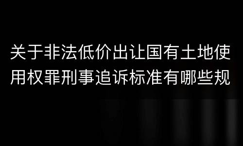 关于非法低价出让国有土地使用权罪刑事追诉标准有哪些规定