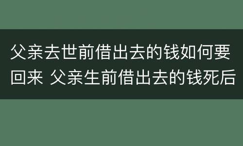 父亲去世前借出去的钱如何要回来 父亲生前借出去的钱死后