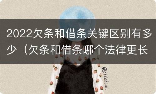 2022欠条和借条关键区别有多少（欠条和借条哪个法律更长）