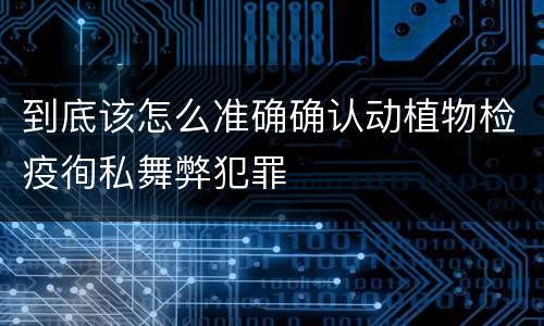 到底该怎么准确确认动植物检疫徇私舞弊犯罪