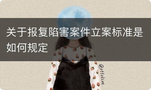关于报复陷害案件立案标准是如何规定